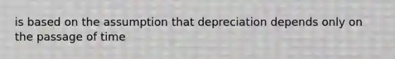 is based on the assumption that depreciation depends only on the passage of time