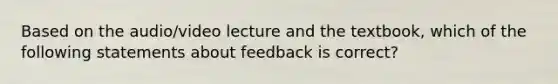 ​Based on the audio/video lecture and the textbook, which of the following statements about feedback is correct?