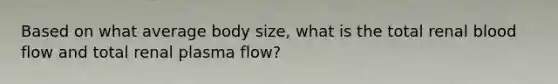 Based on what average body size, what is the total renal blood flow and total renal plasma flow?