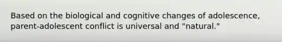 Based on the biological and cognitive changes of adolescence, parent-adolescent conflict is universal and "natural."