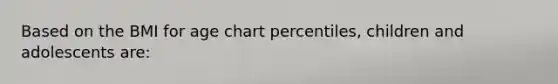 Based on the BMI for age chart percentiles, children and adolescents are: