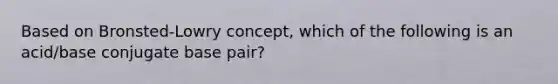 Based on Bronsted-Lowry concept, which of the following is an acid/base conjugate base pair?