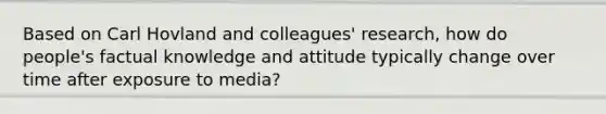 Based on Carl Hovland and colleagues' research, how do people's factual knowledge and attitude typically change over time after exposure to media?