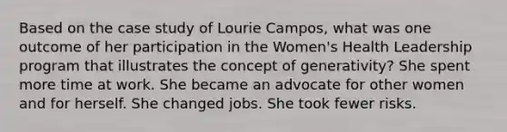 Based on the case study of Lourie Campos, what was one outcome of her participation in the Women's Health Leadership program that illustrates the concept of generativity? She spent more time at work. She became an advocate for other women and for herself. She changed jobs. She took fewer risks.