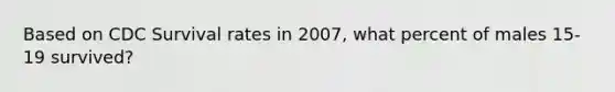 Based on CDC Survival rates in 2007, what percent of males 15-19 survived?