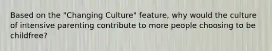 Based on the "Changing Culture" feature, why would the culture of intensive parenting contribute to more people choosing to be childfree?