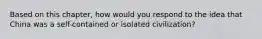 Based on this chapter, how would you respond to the idea that China was a self-contained or isolated civilization?