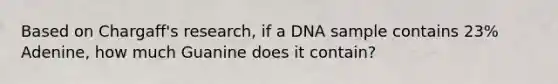 Based on Chargaff's research, if a DNA sample contains 23% Adenine, how much Guanine does it contain?