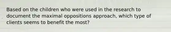 Based on the children who were used in the research to document the maximal oppositions approach, which type of clients seems to benefit the most?