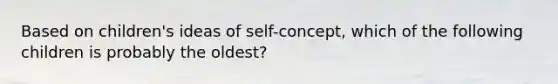 Based on​ children's ideas of​ self-concept, which of the following children is probably the​ oldest?