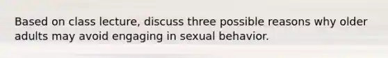 Based on class lecture, discuss three possible reasons why older adults may avoid engaging in sexual behavior.