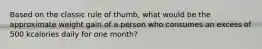 Based on the classic rule of thumb, what would be the approximate weight gain of a person who consumes an excess of 500 kcalories daily for one month?​
