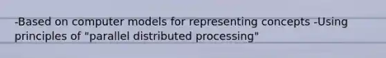 -Based on computer models for representing concepts -Using principles of "parallel distributed processing"