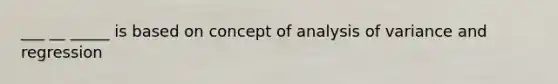 ___ __ _____ is based on concept of analysis of variance and regression