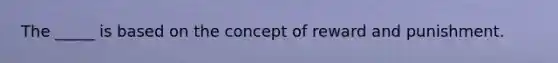 The _____ is based on the concept of reward and punishment.