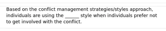 Based on the conflict management strategies/styles approach, individuals are using the ______ style when individuals prefer not to get involved with the conflict.