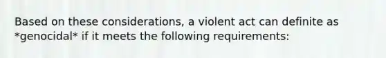 Based on these considerations, a violent act can definite as *genocidal* if it meets the following requirements: