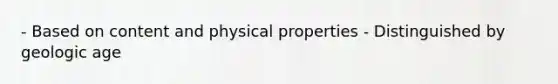 - Based on content and physical properties - Distinguished by geologic age