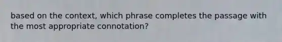 based on the context, which phrase completes the passage with the most appropriate connotation?