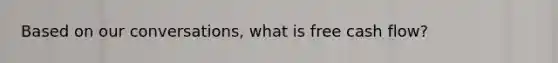 Based on our conversations, what is free cash flow?