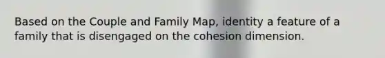 Based on the Couple and Family Map, identity a feature of a family that is disengaged on the cohesion dimension.