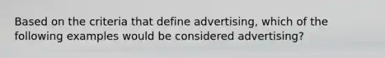 Based on the criteria that define advertising, which of the following examples would be considered advertising?