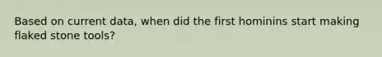 Based on current data, when did the first hominins start making flaked stone tools?