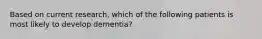 Based on current research, which of the following patients is most likely to develop dementia?