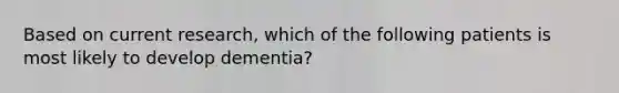 Based on current research, which of the following patients is most likely to develop dementia?