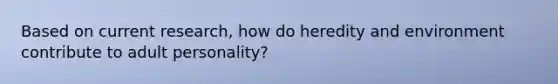 Based on current research, how do heredity and environment contribute to adult personality?