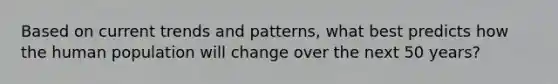 Based on current trends and patterns, what best predicts how the human population will change over the next 50 years?