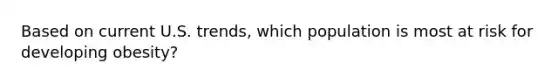 Based on current U.S. trends, which population is most at risk for developing obesity?