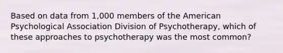 Based on data from 1,000 members of the American Psychological Association Division of Psychotherapy, which of these approaches to psychotherapy was the most common?