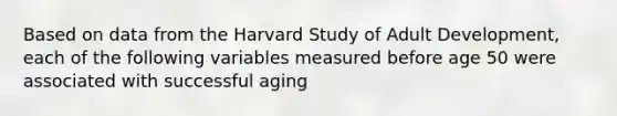 Based on data from the Harvard Study of Adult Development, each of the following variables measured before age 50 were associated with successful aging