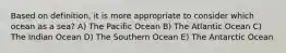 Based on definition, it is more appropriate to consider which ocean as a sea? A) The Pacific Ocean B) The Atlantic Ocean C) The Indian Ocean D) The Southern Ocean E) The Antarctic Ocean