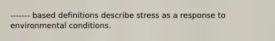 ------- based definitions describe stress as a response to environmental conditions.