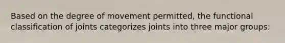 Based on the degree of movement permitted, the functional classification of joints categorizes joints into three major groups: