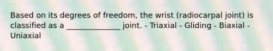 Based on its degrees of freedom, the wrist (radiocarpal joint) is classified as a ______________ joint. - Triaxial - Gliding - Biaxial - Uniaxial