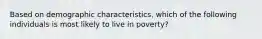 Based on demographic characteristics, which of the following individuals is most likely to live in poverty?