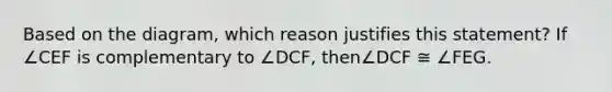 Based on the diagram, which reason justifies this statement? If ∠CEF is complementary to ∠DCF, then∠DCF ≅ ∠FEG.