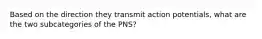 Based on the direction they transmit action potentials, what are the two subcategories of the PNS?