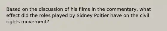 Based on the discussion of his films in the commentary, what effect did the roles played by Sidney Poitier have on the civil rights movement?