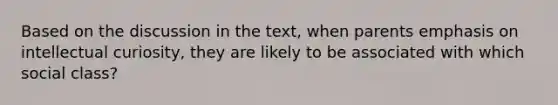 Based on the discussion in the text, when parents emphasis on intellectual curiosity, they are likely to be associated with which social class?