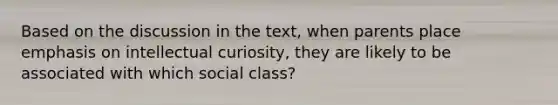 Based on the discussion in the text, when parents place emphasis on intellectual curiosity, they are likely to be associated with which social class?