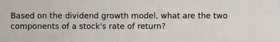 Based on the dividend growth model, what are the two components of a stock's rate of return?