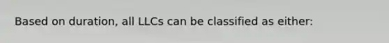Based on duration, all LLCs can be classified as either: