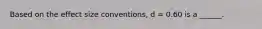 Based on the effect size conventions, d = 0.60 is a ______.
