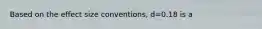 Based on the effect size conventions, d=0.18 is a