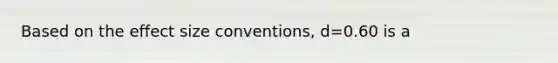 Based on the effect size conventions, d=0.60 is a