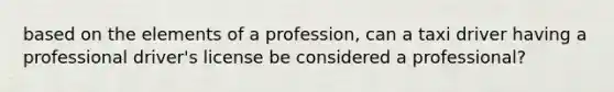 based on the elements of a profession, can a taxi driver having a professional driver's license be considered a professional?